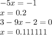 - 5x = - 1 \\ x = 0.2 \\ 3 - 9 x - 2 = 0 \\ x = 0.111111 \\