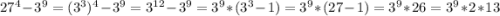 27^4 - 3^9 = (3^3)^4 - 3^9 = 3^{12} - 3^9 = 3^9*(3^3-1) = 3^9*(27-1) = 3^9*26 = 3^9*2*13\\