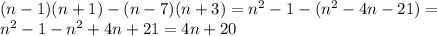 (n-1)(n+1) - (n-7)(n+3) = n^2-1 - (n^2 - 4n - 21) =\\ n^2 - 1 - n^2 + 4n + 21 = 4n + 20\\