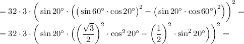 =32\cdot 3 \cdot \bigg(\sin 20\textdegree\cdot \Big( \big(\sin 60\textdegree \cdot \cos 20\textdegree\big)^2-\big(\sin 20\textdegree \cdot \cos 60\textdegree\big)^2 \Big) \bigg)^2 =\\=32\cdot 3 \cdot \bigg(\sin 20\textdegree\cdot \Big( \bigg(\dfrac {\sqrt3}2\bigg)^2 \cdot \cos^2 20\textdegree-\bigg(\dfrac 12\bigg)^2 \cdot \sin^2 20\textdegree \Big) \bigg)^2 =