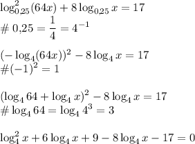 \displaystyle \log^2_{0,\!25}(64x)+8\log_{0,\!25}x=17\\\#\;0,\!25=\frac14=4^{-1}\\\\(-\log_4(64x))^2-8\log_4x=17\\\#(-1)^2=1\\\\ (\log_464+\log_4x)^2-8\log_4x=17\\\#\log_464=\log_44^3=3\\\\ \log^2_4x+6\log_4x+9-8\log_4x-17=0