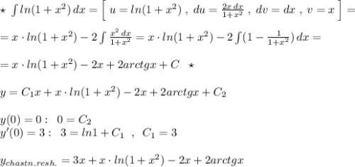 \star \; \int ln(1+x^2)\, dx=\Big [\; u=ln(1+x^2)\; ,\; du=\frac{2x\, dx}{1+x^2}\; ,\; dv=dx\; ,\; v=x\; \Big ]=\\\\=x\cdot ln(1+x^2)-2\int \frac{x^2\, dx}{1+x^2}=x\cdot ln(1+x^2)-2\int (1-\frac{1}{1+x^2})\, dx=\\\\=x\cdot ln(1+x^2)-2x+2arctgx+C\; \; \star \\\\y=C_1x+x\cdot ln(1+x^2)-2x+2arctgx+C_2\\\\y(0)=0:\; \; 0=C_2\\y'(0)=3:\; \; 3=ln1+C_1\; \; ,\; \; C_1=3\\\\y_{chastn.resh.}=3x+x\cdot ln(1+x^2)-2x+2arctgx