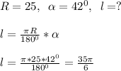 R=25,\; \;\alpha=42^0,\; \; l=?\\\\ l=\frac{\pi R }{180^0}*\alpha\\\\l=\frac{\pi *25*42^0}{180^0}=\frac{35\pi}{6}