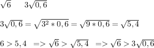 \sqrt{6}\; \; \; \;\; \; 3\sqrt{0,6}\\\\3\sqrt{0,6}=\sqrt{3^2*0,6}=\sqrt{9*0,6}=\sqrt{5,4}\\\\65,4\; \; =\sqrt{6}\sqrt{5,4}\; \; =\sqrt{6}3\sqrt{0,6}