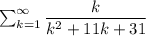 \sum^{\infty}_{k=1}\dfrac{k}{k^2+11k+31}