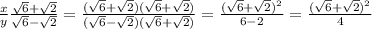 \frac{x}{y} \frac{\sqrt{6} +\sqrt{2} }{\sqrt{6} -\sqrt{2}} =\frac{(\sqrt{6} +\sqrt{2})(\sqrt{6} +\sqrt{2})}{(\sqrt{6} -\sqrt{2})(\sqrt{6} +\sqrt{2})} =\frac{(\sqrt{6} +\sqrt{2})^{2} }{6-2} =\frac{(\sqrt{6} +\sqrt{2})^{2}}{4}
