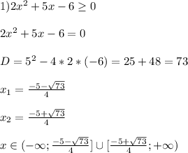 1)2x^{2} +5x-6\geq 0\\\\2x^{2} +5x-6=0\\\\D=5^{2}-4*2*(-6)=25+48=73\\\\x_{1}=\frac{-5-\sqrt{73}}{4}\\\\x_{2}=\frac{-5+\sqrt{73}}{4}\\\\x\in(-\infty;\frac{-5-\sqrt{73}}{4}]\cup[\frac{-5+\sqrt{73}}{4};+\infty)