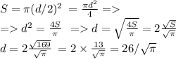 S = \pi (d/2)^2 \: = \frac{\pi d {}^{2} }{4} = \\ = d {}^{2} = \frac{ 4S}{\pi} \: \: = d = \sqrt{\frac{ 4S}{\pi}} = 2{\frac{\sqrt{S}}{\sqrt{\pi}}} \\ d = 2 \frac{ \sqrt{169} }{\sqrt{\pi} } \: = 2 \times \frac{ 13 }{\sqrt{\pi} } = 26 / \sqrt{\pi}