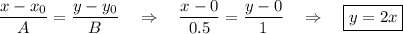 \dfrac{x-x_0}{A}=\dfrac{y-y_0}{B}~~~\Rightarrow~~~\dfrac{x-0}{0.5}=\dfrac{y-0}{1}~~~\Rightarrow~~~ \boxed{y=2x}