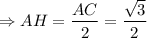 \Rightarrow AH = \dfrac{AC}{2} = \dfrac{\sqrt{3} }{2}