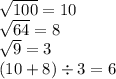 \sqrt{100} = 10 \\ \sqrt{64} = 8 \\ \sqrt{9} = 3 \\( 10 + 8) \div 3 = 6