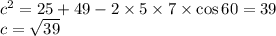 {c}^{2} = 25 + 49 - 2 \times 5 \times 7 \times \cos60 = 39 \\ c = \sqrt{39}