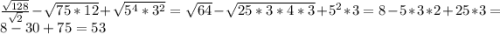 \frac{\sqrt{128}}{\sqrt{2}}-\sqrt{75*12}+\sqrt{5^4*3^2}=\sqrt{64}-\sqrt{25*3*4*3}+5^2*3=8-5*3*2+25*3=8-30+75=53