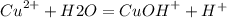 {Cu}^{2+}+H2O={CuOH}^{+}+{H}^{+}