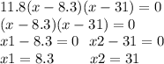 11.8(x - 8.3)(x - 31) = 0 \\ (x - 8.3)(x - 31) = 0 \\ x1 - 8.3 = 0 \: \: \: x2 - 31 = 0 \\ x1 = 8.3 \: \: \: \: \: \: \: \: \: \: \: x2 = 31