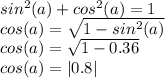 sin^2(a) + cos^2(a) = 1\\cos(a) =\sqrt{1-sin^2(a)}\\cos(a) = \sqrt{1-0.36}\\cos(a) = |0.8|