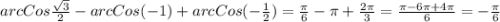 arcCos\frac{\sqrt{3}}{2}-arcCos(-1)+arcCos(-\frac{1}{2})=\frac{\pi }{6}-\pi +\frac{2\pi }{3}=\frac{\pi-6\pi+4\pi}{6}=-\frac{\pi }{6}