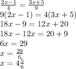 \frac{2x-1}{4} =\frac{3x+5}{9} \\9(2x-1)=4(3x+5)\\18x-9=12x+20\\18x-12x=20+9\\6x=29\\x=\frac{29}{6} \\x=4\frac{5}{6}