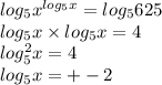 log_{5}x^{ log_{5}x } = log_{5}625 \\ log_{5}x \times log_{5}x = 4 \\ log_{5}^{2} x = 4 \\ log_{5}x = + - 2
