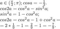 a \in (\frac{\pi}{2}; \pi); cos a = -\frac{1}{3}.\\cos 2a = cos^2a-sin^2a;\\sin^2a = 1-cos^2a;\\cos2a = cos^2a-1+cos^2a =\\= 2*\frac{1}{9} - 1 = \frac{2}{9}-1 = -\frac{7}{9}.