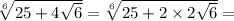 \sqrt[6]{25 + 4\sqrt{6}} =\sqrt[6]{25 + 2 \times 2 \sqrt{6}}=