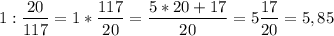 $1:\frac{20}{117}=1*\frac{117}{20}=\frac{5*20+17}{20}=5\frac{17}{20} = 5,85$