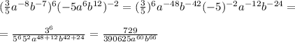 (\frac{3}{5}a^{-8}b^{-7})^6(-5a^6b^{12})^{-2}= (\frac{3}{5})^6a^{-48}b^{-42}(-5)^{-2}a^{-12}b^{-24}=\\\\=\frac{3^6}{5^65^2a^{48+12}b^{42+24}}=\frac{729}{390625a^{60}b^{66}}