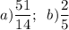 a) \dfrac{51}{14};\; \; b)\dfrac{2}{5}