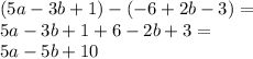 (5a - 3b + 1) - ( - 6 + 2b - 3) = \\ 5a - 3b + 1 + 6 - 2b + 3 = \\ 5a - 5b + 10