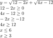 y=\sqrt{12-2x} +\sqrt{4x-12}\\ 12-2x\geq 0\\4x-12\geq 0\\-2x\geq -12\\4x\geq 12\\x\leq 6\\x\geq 3\\