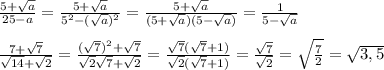 \frac{5+\sqrt{a}}{25-a}=\frac{5+\sqrt{a}}{5^2-(\sqrt{a})^2}=\frac{5+\sqrt{a}}{(5+\sqrt{a})(5-\sqrt{a})}=\frac{1}{5-\sqrt{a}}\\\\\frac{7+\sqrt{7}}{\sqrt{14}+\sqrt{2}}=\frac{(\sqrt{7})^2+\sqrt{7}}{\sqrt{2}\sqrt{7}+\sqrt{2}}=\frac{\sqrt{7}(\sqrt{7}+1)}{\sqrt{2}(\sqrt{7}+1)}=\frac{\sqrt{7}}{\sqrt{2}}=\sqrt{\frac{7}{2}}=\sqrt{3,5}