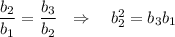 \dfrac{b_2}{b_1}=\dfrac{b_3}{b_2}~~\Rightarrow~~~ b_2^2=b_3b_1