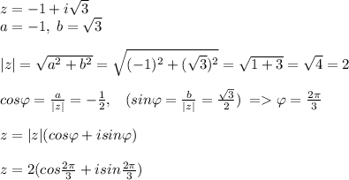 z=-1+i\sqrt{3}\\a=-1,\;b=\sqrt{3}\\\\|z|=\sqrt{a^2+b^2}=\sqrt{(-1)^2+(\sqrt{3} )^2}=\sqrt{1+3}=\sqrt{4}=2\\\\cos\varphi=\frac{a}{|z|} =-\frac{1}{2},\; \; \;(sin\varphi=\frac{b}{|z|}=\frac{\sqrt{3}}{2})\;=\varphi=\frac{2\pi}{3}\\\\z=|z|(cos\varphi+isin\varphi)\\\\z=2(cos\frac{2\pi}{3}+isin\frac{2\pi}{3})