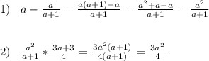 1)\;\;\;a-\frac{a}{a+1} =\frac{a(a+1)-a}{a+1} =\frac{a^{2}+a-a }{a+1} =\frac{a^{2} }{a+1} \\ \\ \\ 2)\;\;\;\frac{a^{2} }{a+1} *\frac{3a+3}{4}= \frac{3a^{2}(a+1) }{4(a+1)}=\frac{3a^{2} }{4}