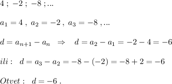 4\; ;\; -2\; ;\; -8\; ;...\\\\a_1=4\; ,\; a_2=-2\; ,\; a_3=-8\; ,...\\\\d=a_{n+1}-a_{n}\; \; \Rightarrow \; \; \; d=a_2-a_1=-2-4=-6\\\\ili:\; \; d=a_3-a_2=-8-(-2)=-8+2=-6\\\\Otvet:\; \; d=-6\; .