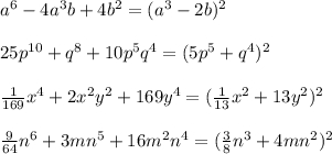 a^6 - 4a^3b + 4b^2=(a^3-2b)^2\\\\25p^{10}+q^8+10p^5q^4=(5p^5 + q^4)^2\\\\\frac{1}{169}x^4+2x^2y^2+169y^4=(\frac{1}{13}x^2 + 13y^2)^2\\\\\frac{9}{64}n^6+3mn^5+16m^2n^4=(\frac{3}{8}n^3+4mn^2)^2