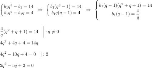 \displaystyle \left \{ {{b_1q^3-b_1=14} \atop {b_1q^2-b_1q=4}} \right.~\Rightarrow~\left \{ {{b_1(q^3-1)=14} \atop {b_1q(q-1)=4}} \right.~\Rightarrow~\left \{ {{b_1(q-1)(q^2+q+1)=14} \atop {b_1(q-1)=\dfrac{4}{q}}} \right.\\ \\ \\ \dfrac{4}{q}(q^2+q+1)=14~~~\bigg|\cdot q\ne 0\\\\ 4q^2+4q+4=14q\\ \\ 4q^2-10q+4=0~~~|:2\\ \\ 2q^2-5q+2=0