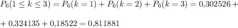 P_6(1\leq k\leq 3)=P_6(k=1)+P_6(k=2)+P_6(k=3)=0{,}302526+\\ \\ +0{,}324135+0{,}18522=0{,}811881