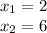 x _{1} = 2 \\ x_{2} = 6