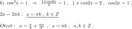 b)\; \; cos^2x=1\; \; \to \; \; \frac{1+cos2x}{2}=1\; ,\; \; 1+cos2x=2\; ,\; \; cos2x=1\; ,\\\\2x=2\pi k\; ,\; \; \underline {x=\pi k\; ,\; k\in Z}\\\\Otvet:\; \; x=\frac{\pi}{4}+\frac{\pi n}{2}\; \; ,\; \; x=\pi k\; ,\; \; n,k\in Z\; .