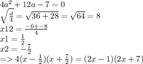 4 {a}^{2} + 12a - 7 = 0 \\ \sqrt{ \frac{d}{4} } = \sqrt{36 + 28} = \sqrt{64} = 8 \\ x12 = \frac{ - 6 + - 8}{4} \\ x1 = \frac{1}{2} \\ x2 = - \frac{7}{2} \\ = 4(x - \frac{1}{2} )(x + \frac{7}{2} ) = (2x - 1)(2x + 7)