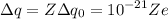 \displaystyle \Delta q=Z\Delta q_0=10^{-21}Ze