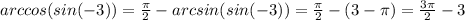arccos(sin(-3))=\frac{\pi}{2}-arcsin(sin(-3))=\frac{\pi}{2}-(3-\pi)=\frac{3\pi}{2}-3