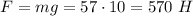 F=mg=57 \cdot 10=570 \ H