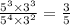 \frac{ {5}^{3} \times {3}^{3} }{ {5}^{4} \times {3}^{2} } = \frac{3}{5}