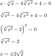 x\cdot \sqrt[3]{x}-4\sqrt[3]{x^2}+4=0\\\\\sqrt[3]{x^4}-4\sqrt[3]{x^2}+4=0\\\\\left ( \sqrt[3]{x^2}-2 \right )^2=0\\\\\sqrt[3]{x^2}=2\\\\x=\pm 2\sqrt{2}