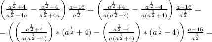 \left (\frac{a^{\frac{1}{2}}+4}{a^{\frac{3}{2}}-4a}-\frac{a^{\frac{1}{2}}-4}{a^{\frac{3}{2}}+4a}\right)\frac{a-16}{a^{\frac{1}{2}}}= \left (\frac{a^{\frac{1}{2}}+4}{a(a^{\frac{1}{2}}-4)}-\frac{a^{\frac{1}{2}}-4}{a(a^{\frac{1}{2}}+4)}\right)\frac{a-16}{a^{\frac{1}{2}}}=\\\\=\left (\left (\frac{a^{\frac{1}{2}}+4}{a(a^{\frac{1}{2}}-4)\right)*(a^{\frac{1}{2}}+4)}-\left (\frac{a^{\frac{1}{2}}-4}{a(a^{\frac{1}{2}}+4)}\right)*(a^{\frac{1}{2}}-4)\right)\frac{a-16}{a^{\frac{1}{2}}}=