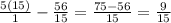 \frac{5(15)}{1} - \frac{56}{15} = \frac{75 - 56}{15} = \frac{9}{15}