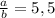 \frac{a}{b}=5,5