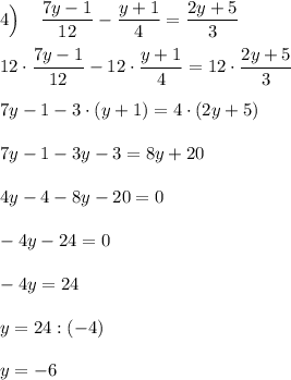 4\Big) \:\:\:\:\: \dfrac{7y-1}{12}-\dfrac{y+1}{4}=\dfrac{2y+5}{3} \\ \\ 12\cdot\dfrac{7y-1}{12}-12\cdot\dfrac{y+1}{4}=12\cdot\dfrac{2y+5}{3} \\ \\ 7y-1-3\cdot(y+1)=4\cdot(2y+5) \\ \\ 7y-1-3y-3 = 8y+20 \\\\ 4y-4-8y-20=0 \\ \\ -4y-24=0 \\ \\ -4y=24 \\ \\ y=24:(-4) \\ \\ y=-6